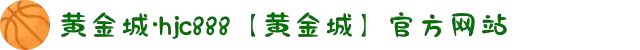 黄金城·hjc888【黄金城】官方网站